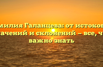 Фамилия Галанцева: от истоков до значений и склонений — все, что важно знать