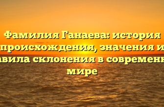 Фамилия Ганаева: история происхождения, значения и правила склонения в современном мире Фамилия Ганаева: история происхождения, значения и правила склонения в современном мире