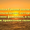Фамилия Ганеев: исследуем происхождение, историю и значение фамилии, а также узнаем правильное склонение