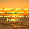 Фамилия Ганжур: происхождение, значение и склонение — узнайте все детали истории своей фамилии!