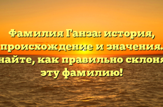 Фамилия Ганза: история, происхождение и значения. Узнайте, как правильно склонять эту фамилию!