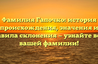 Фамилия Гапочко: история происхождения, значения и правила склонения — узнайте все о вашей фамилии!