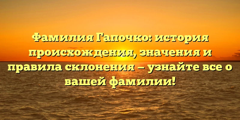 Фамилия Гапочко: история происхождения, значения и правила склонения — узнайте все о вашей фамилии! Фамилия Гапочко: история происхождения, значения и правила склонения — узнайте все о вашей фамилии!