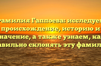 Фамилия Гаппоева: исследуем происхождение, историю и значение, а также узнаем, как правильно склонять эту фамилию