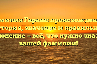 Фамилия Гараба: происхождение, история, значение и правильное склонение — всё, что нужно знать о вашей фамилии!
