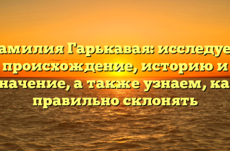 Фамилия Гарькавая: исследуем происхождение, историю и значение, а также узнаем, как правильно склонять