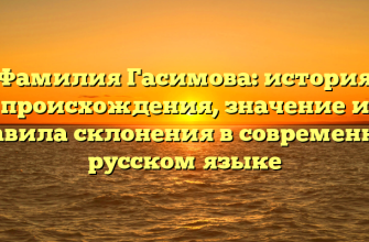 Фамилия Гасимова: история происхождения, значение и правила склонения в современном русском языке
