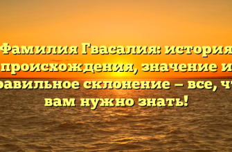 Фамилия Гвасалия: история происхождения, значение и правильное склонение — все, что вам нужно знать!