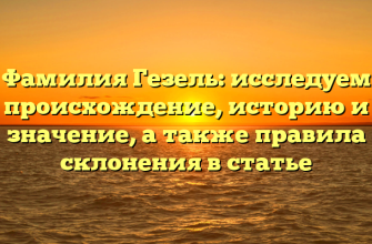 Фамилия Гезель: исследуем происхождение, историю и значение, а также правила склонения в статье