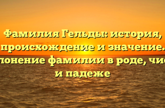 Фамилия Гельды: история, происхождение и значение. Склонение фамилии в роде, числе и падеже