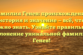 Фамилия Генев: происхождение, история и значение — всё, что нужно знать. Узнайте правильное склонение уникальной фамилии Генев!