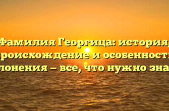 Фамилия Георгица: история, происхождение и особенности склонения — все, что нужно знать!
