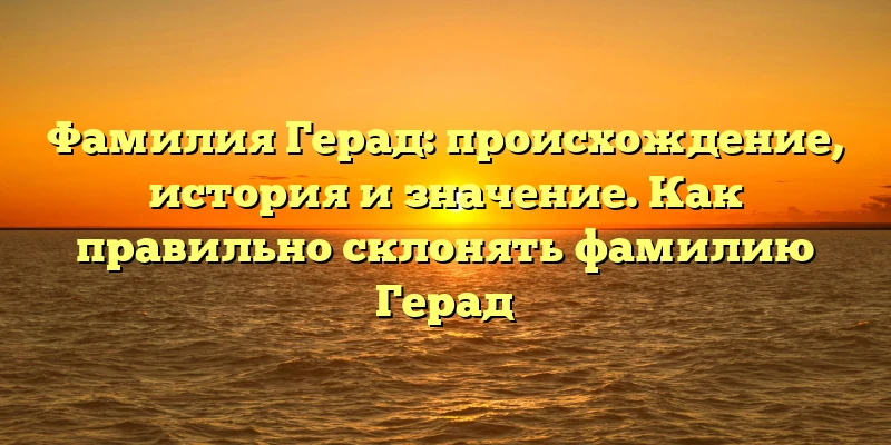 Фамилия Герад: происхождение, история и значение. Как правильно склонять фамилию Герад Фамилия Герад: происхождение, история и значение. Как правильно склонять фамилию Герад