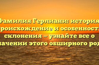 Фамилия Герлиани: история, происхождение и особенности склонения — узнайте все о значении этого обширного рода
