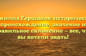 Фамилия Гершанов: историческое происхождение, значение и правильное склонение — все, что вы хотели знать!