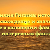 Фамилия Гилина: история, происхождение и значение. Узнайте о склонении фамилии и ее интересных фактах