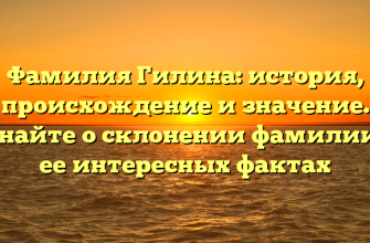 Фамилия Гилина: история, происхождение и значение. Узнайте о склонении фамилии и ее интересных фактах