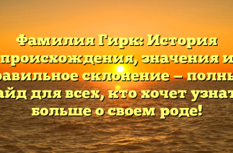 Фамилия Гирк: История происхождения, значения и правильное склонение — полный гайд для всех, кто хочет узнать больше о своем роде!