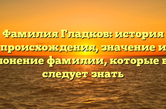 Фамилия Гладков: история происхождения, значение и склонение фамилии, которые вам следует знать