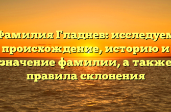 Фамилия Гладнев: исследуем происхождение, историю и значение фамилии, а также правила склонения