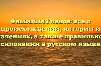 Фамилия Глеков: все о происхождении, истории и значениях, а также правильном склонении в русском языке Фамилия Глеков: все о происхождении, истории и значениях, а также правильном склонении в русском языке