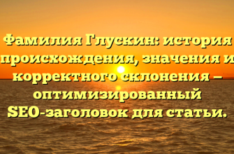 Фамилия Глускин: история происхождения, значения и корректного склонения — оптимизированный SEO-заголовок для статьи.