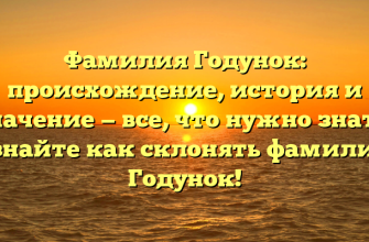 Фамилия Годунок: происхождение, история и значение — все, что нужно знать. Узнайте как склонять фамилию Годунок!