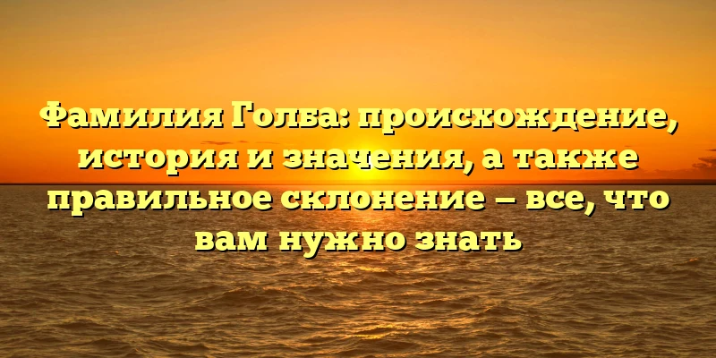 Фамилия Голба: происхождение, история и значения, а также правильное склонение — все, что вам нужно знать Фамилия Голба: происхождение, история и значения, а также правильное склонение — все, что вам нужно знать
