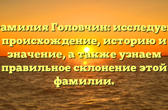 Фамилия Головчин: исследуем происхождение, историю и значение, а также узнаем правильное склонение этой фамилии.