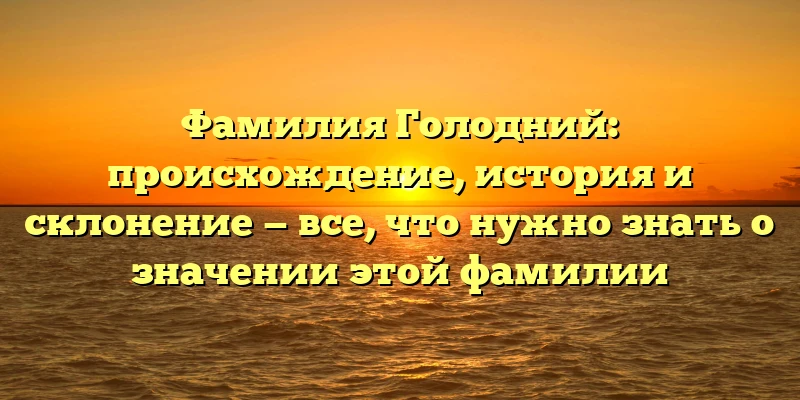Фамилия Голодний: происхождение, история и склонение — все, что нужно знать о значении этой фамилии Фамилия Голодний: происхождение, история и склонение — все, что нужно знать о значении этой фамилии