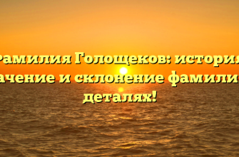 Фамилия Голощеков: история, значение и склонение фамилии в деталях!