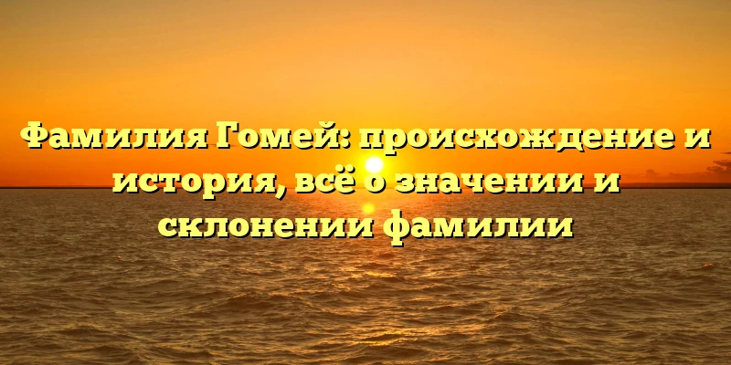Фамилия Гомей: происхождение и история, всё о значении и склонении фамилии Фамилия Гомей: происхождение и история, всё о значении и склонении фамилии
