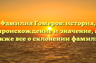 Фамилия Гомеров: история, происхождение и значение, а также все о склонении фамилии