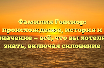 Фамилия Гонсиор: происхождение, история и значение — всё, что вы хотели знать, включая склонение