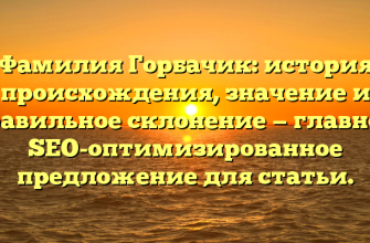 Фамилия Горбачик: история происхождения, значение и правильное склонение — главное, SEO-оптимизированное предложение для статьи.