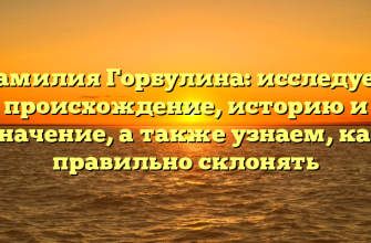 Фамилия Горбулина: исследуем происхождение, историю и значение, а также узнаем, как правильно склонять Фамилия Горбулина: исследуем происхождение, историю и значение, а также узнаем, как правильно склонять