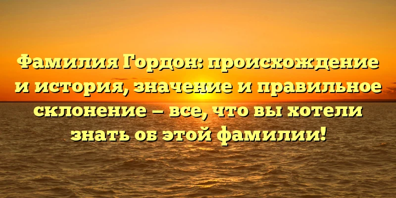 Фамилия Гордон: происхождение и история, значение и правильное склонение — все, что вы хотели знать об этой фамилии! Фамилия Гордон: происхождение и история, значение и правильное склонение — все, что вы хотели знать об этой фамилии!