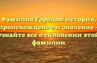Фамилия Городов: история, происхождение и значение – узнайте все о склонении этой фамилии