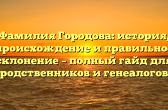 Фамилия Городова: история, происхождение и правильное склонение – полный гайд для родственников и генеалогов