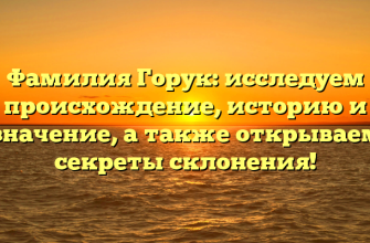 Фамилия Горук: исследуем происхождение, историю и значение, а также открываем секреты склонения!