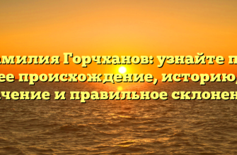 Фамилия Горчханов: узнайте про ее происхождение, историю, значение и правильное склонение!