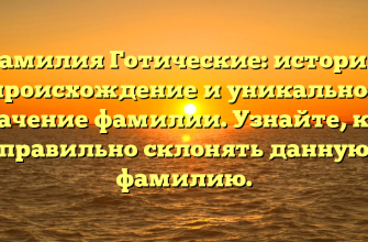 Фамилия Готические: история, происхождение и уникальное значение фамилии. Узнайте, как правильно склонять данную фамилию.