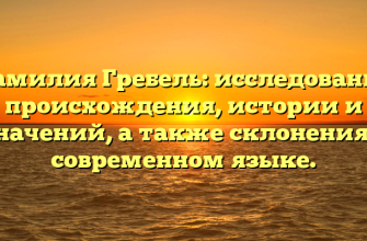 Фамилия Гребель: исследование происхождения, истории и значений, а также склонения в современном языке.