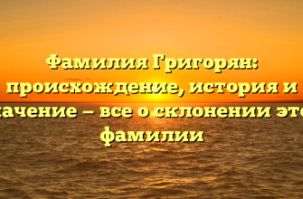 Фамилия Григорян: происхождение, история и значение — все о склонении этой фамилии
