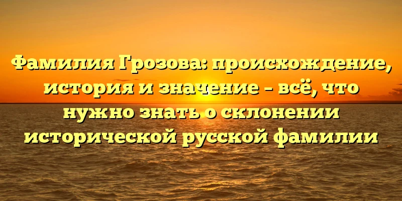 Фамилия Грозова: происхождение, история и значение – всё, что нужно знать о склонении исторической русской фамилии Фамилия Грозова: происхождение, история и значение – всё, что нужно знать о склонении исторической русской фамилии
