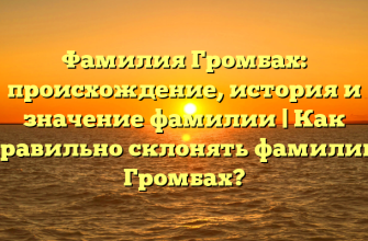 Фамилия Громбах: происхождение, история и значение фамилии | Как правильно склонять фамилию Громбах?