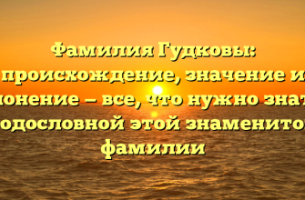 Фамилия Гудковы: происхождение, значение и склонение — все, что нужно знать о родословной этой знаменитой фамилии