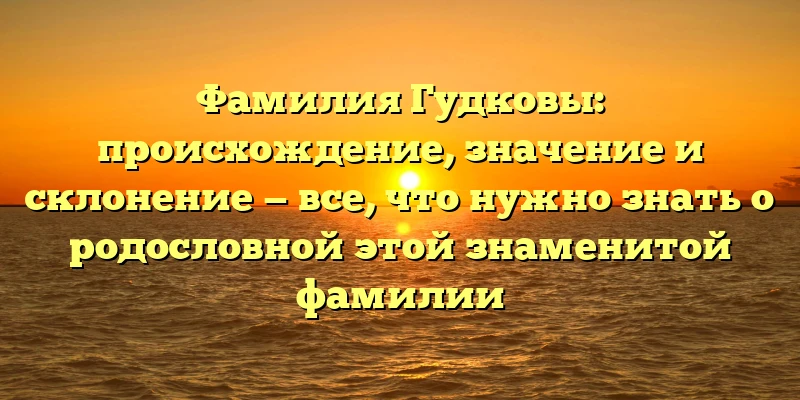 Фамилия Гудковы: происхождение, значение и склонение — все, что нужно знать о родословной этой знаменитой фамилии Фамилия Гудковы: происхождение, значение и склонение — все, что нужно знать о родословной этой знаменитой фамилии