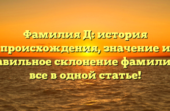 Фамилия Д: история происхождения, значение и правильное склонение фамилии — все в одной статье!