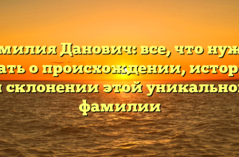 Фамилия Данович: все, что нужно знать о происхождении, истории и склонении этой уникальной фамилии